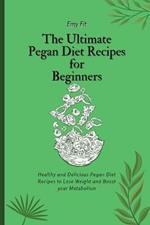 The Ultimate Pegan Diet Recipes for Beginners: Healthy and Delicious Pegan Diet Recipes to Lose Weight and Boost your Metabolism