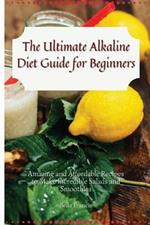 The Ultimate Alkaline Diet Guide for Beginners: Amazing and Affordable Recipes to Make Incredible Salads and Smoothies
