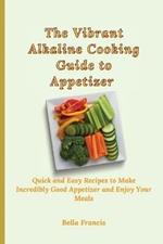 The Vibrant Alkaline Cooking Guide to Appetizer: Quick and Easy Recipes to Make Incredibly Good Appetizer and Enjoy Your Meals