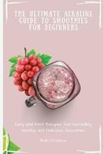 The Ultimate Alkaline Guide to Smoothies for Beginners: Easy and Fast Recipes for Incredibly Healthy and Delicious Smoothies