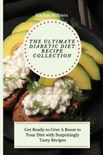 The Ultimate Diabetic Diet Recipe Collection: Get Ready to Give A Boost to Your Diet with Surprisingly Tasty Recipes