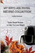 My Keto Air Fryer Recipes Collection: Super Simple Recipes to Help You Lose Weight