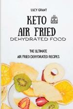 Keto Air Fried Dehydrated Food: The Ultimate Air Fried Dehydrated Recipes