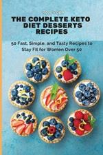 The Complete Keto Diet Desserts Recipes: 50 Fast, Simple, and Tasty Recipes to Stay Fit for Women Over 50