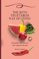 The Keto Vegetarian Way of Living: Be Healthy with Delicious Keto Vegetarian Recipes