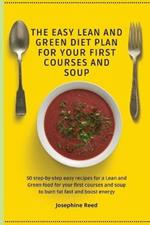 The Easy Lean and Green Diet Plan for Your First Courses and Soup: 50 step-by-step easy recipes for a Lean and Green food for your first courses and soup to burn fat fast and boost energy