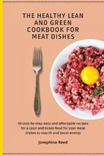 The Healthy Lean and Green Cookbook for Meat Dishes: 50 step-by-step easy and affordable recipes for a Lean and Green food for your meat dishes to stay fit and boost energy