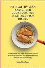 My Healthy Lean and Green Cookbook for Meat and Fish dishes: 50 affordable and super easy meat and fish recipes for your lean and green diet to stay healthy and boost energy