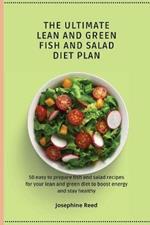 The Ultimate Lean and Green Fish and Salad Diet Plan: 50 easy to prepare fish and salad recipes for your lean and green diet to boost energy and stay healthy