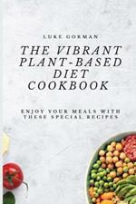 The Vibrant Plant-Based Diet Cookbook: Enjoy your Meals with these Special Recipes