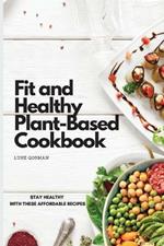Fit and Healthy Plant-Based Cookbook: Stay Healthy with These Affordable Recipes