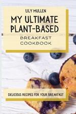 My Ultimate Plant-Based Breakfast Cookbook: Delicious Recipes for your Breakfast