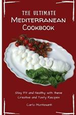 The Ultimate Mediterranean Cookbook: Stay Fit and Healthy with these Creative and Tasty Recipes