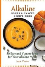 Alkaline Soups and Snacks Recipe Book: 50 Easy and Yummy Ideas for your Alkaline Meals