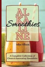 Alkaline Smoothies: A Complete Collection of Clean and Innovative Smoothies
