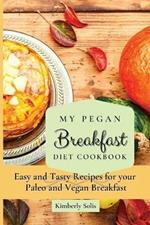 My Pegan Breakfast Diet Cookbook: Easy and Tasty Recipes for your Paleo and Vegan Breakfast