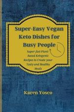 Super-Easy Vegan Keto Dishes for Busy People: Super-fast Plant-Based Ketogenic Recipes to Create your Tasty and Healthy Meals