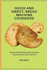 Quick and Sweet: 50 easy and affordable quick and sweet recipes for your bread machine