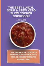 The Best Lunch, Soup & Stew Keto Slow Cooker Cookbook: Your personal Slow Cooker Keto Cookbook for your Lunch, Soup & Stew. 50 super easy recipes for your daily dishes