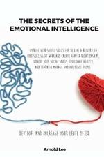 The Secrets of the Emotional Intelligence: Improve Your Social Skills For To live a better life, find Success at work and create happier Relationships, Improve your Social Skills, Emotional Agility, and learn to manage and Influence People. Develop, and Increase your Level of EQ . June 2021 Edition