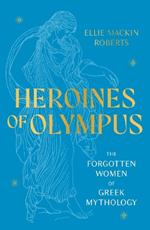 Heroines of Olympus: The Forgotten Women of Greek Mythology