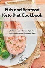 Fish and Seafood Keto Diet Cookbook: Delicious Low-Carbs, High Fat Recipes for Your Ketogenic Diet