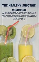 The Healthy Smoothie Cookbook: Lose Your Weight, Detoxify Your Body, Fight Your Diseases, and Start Living a Healthy Life