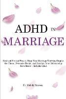 ADHD in Marriage: Real and Proven Ways to Keep Your Marriage Thriving Despite the Chaos, Overcome Denial, and Insulate Your Relationship from Stress - Includes Q&A