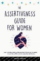 Assertiveness Guide for Women: Learn to Set Boundaries and Be Assertive With a Strong Personality - Includes Tips to Effectively Communication with Others