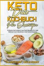 Keto-Diat-Kochbuch Fur Einsteiger: Einfache Und Leckere Low-Carb-Rezepte Fur Jede Mahlzeit Zum Abnehmen Und Fettverbrennen (Keto Diet Cookbook for Beginners) (German Version)