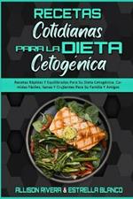 Recetas Cotidianas Para La Dieta Cetogenica: Recetas Rapidas Y Equilibradas Para Su Dieta Cetogenica. Comidas Faciles, Sanas Y Crujientes Para Su Familia Y Amigos (Keto Diet Everyday Recipes) (Spanish Version)