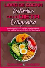 Libro De Cocina Definitivo De La Dieta Cetogenica: Guia Simplificada Para Comer Sus Alimentos Favoritos Todos Los Dias Y Mantener Un Estilo De Vida Saludable (The Ultimate Keto Diet Cookbook) (Spanish Version)