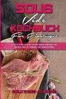 Sous Vide Kochbuch fur Einsteiger: Ein Kompletter Leitfaden Mit Den Besten Einfachen Sous Vide Rezepten Fur Anfanger Und Fortgeschrittene (Sous Vide Cookbook for Beginners) (German Version)