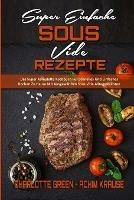 Super Einfache Sous Vide-Rezepte: Das Super Komplette Kochbuch Fur Schnelles Und Einfaches Kochen Zu Hause Mit Ausgewahlten Sous Vide Alltagsrezepten (Super Simple Sous Vide Recipes) (German Version)