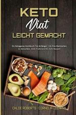 Keto-Diat Leicht Gemacht: Ein Ketogenes Kochbuch Fur Anfanger, Um Ihre Mahlzeiten Zu Geniessen, Vom Fruhstuck Bis Zum Dessert (Keto Diet Made Easy) (German Version)