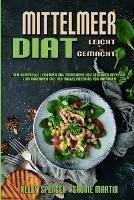 Mittelmeer-Diat Leicht Gemacht: Der Komplette Leitfaden Mit Muhelosen Und Gesunden Rezepten Zum Abnehmen Mit Der Mittelmeerdiat Fur Anfanger (Mediterranean Diet Made Easy) (German Version)