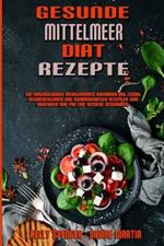 Gesunde Mittelmeer-Diat-Rezepte: Ein Fantastisches Mediterranes Kochbuch Mit Leicht Zuzubereitenden Und Schmackhaften Rezepten Zum Abnehmen Und Fur Eine Bessere Gesundheit (Healthy Mediterranean Diet Recipes) (German Version)