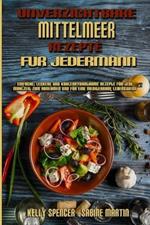 Unverzichtbare Mittelmeer-Rezepte Fur Jedermann: Einfache, Leckere Und Kohlenhydratarme Rezepte Fur Jede Mahlzeit Zum Abnehmen Und Fur Eine Mediterrane Lebensweise (Essential Mediterranean Recipes For Everyone) (German Version)