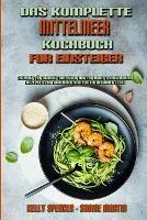 Das Komplette Mittelmeer-Kochbuch Fur Einsteiger: Schritt-Fur-Schritt-Anleitung Mit Einfachen Mediterranen Rezepten Zum Abnehmen Und Fur Ein Gesundes Leben (The Complete Mediterranean Cookbook For Beginners) (German Version)