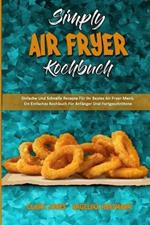 Simply Air Fryer Kochbuch: Einfache Und Schnelle Rezepte Fur Ihr Bestes Air Fryer-Menu. Ein Einfaches Kochbuch Fur Anfanger Und Fortgeschrittene (Simply Air Fryer Cookbook) (German Version)