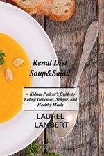 Renal Diet Soup&Salad: A Kidney Patient's Guide to Eating Delicious, Simple, and Healthy Meals