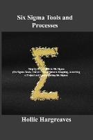 Six Sigma Tools and Processes: Step-by-Step Guide to Six Sigma (Six Sigma Tools, DMAIC, Value Stream Mapping, launching a Project and Implementing Six Sigma)