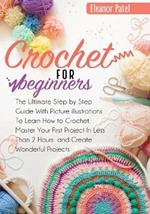 Crochet For Beginners: The Ultimate Step by Step Guide With Picture illustrations To Learn How to Crochet. Master Your First Project In Less Than 2 Hours and Create Wonderful Projects