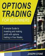 Options Trading for Beginners: A simple Guide to investing and making profit with options trading in Few Weeks