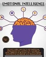 Emotional Intelligence: The Best Guide on How To Use Emotional Intelligence For a Better Life, Success At Work, Improve Your Social Skill and Cultivating Effective Leadership and Organizations