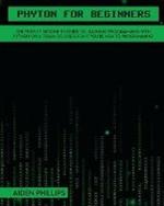 Python for Beginners: A complete beginner's guide to learning Python with a programming-based introduction and a hands-on computer coding exercise