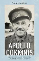 Apollo Cokkinis - from Odessa to Dorking, an Extraordinary Life: Son of Opera Stars, Proud Greek, Proud Briton, Surgeon, War Hero