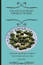 Lean and Green Recipes for Busy People: Quick and Easy Recipes to Improve Your Lifestyle and Save Time