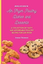 Delicious Air Fryer Poultry Dishes and Desserts: A Cooking Guide to Super Tasty, Easy and Affordable Air Fryer Poultry Meals and Desserts