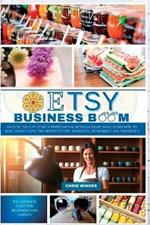 Etsy Business Boom: On Etsy, you Can Start a Professional Business Right Away. Learn how to Make Money Using the Most Effective Marketing Techniques and Strategies